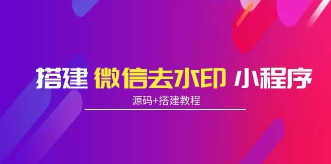 搭建微信去水印小程序 带流量主【源码+搭建教程】-爱省资源网