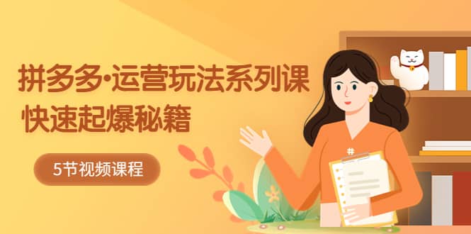 2023拼多多-运营玩法系列课：快速起爆秘籍（5节视频课）-爱省资源网