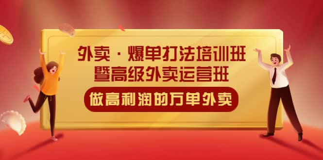 外卖·爆单打法培训班·暨高级外卖运营班：手把手教你做高利润的万单外卖-爱省资源网