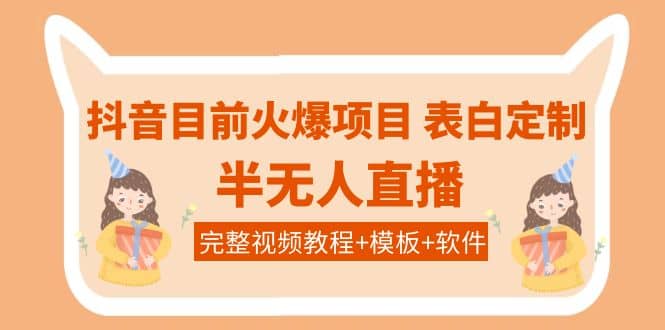 抖音目前火爆项目-表白定制：半无人直播，完整视频教程+模板+软件！-爱省资源网