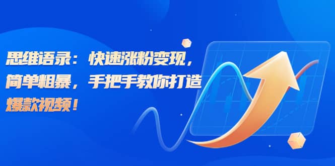 思维语录：快速涨粉变现，简单粗暴，手把手教你打造爆款视频-爱省资源网