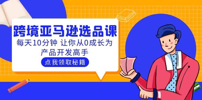聪明人都在学的跨境亚马逊选品课：每天10分钟 让你从0成长为产品开发高手-爱省资源网