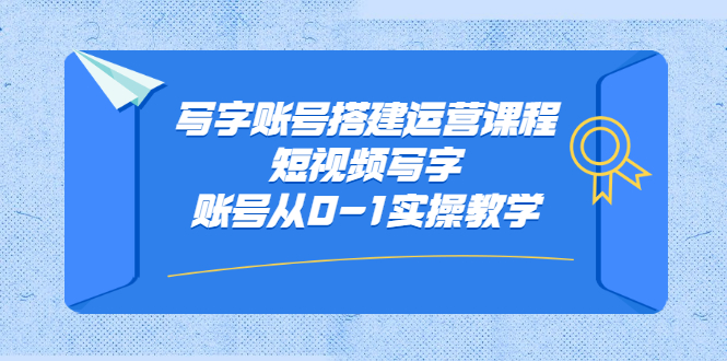 写字账号搭建运营课程，短视频写字账号从0-1实操教学-爱省资源网