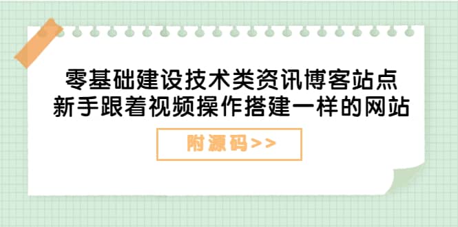 零基础建设技术类资讯博客站点：新手跟着视频操作搭建一样的网站（附源码）-爱省资源网