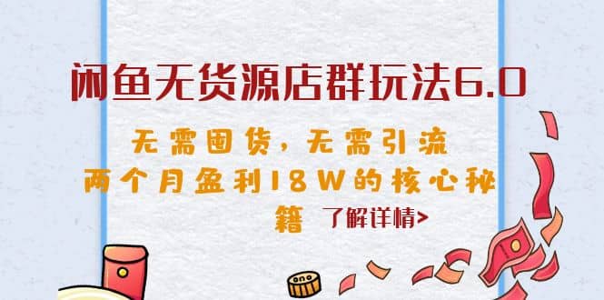 闲鱼无货源店群玩法6.0，无需囤货，无需引流，两个月盈利18W的核心秘籍-爱省资源网