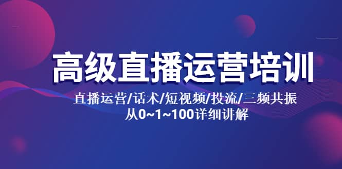 高级直播运营培训 直播运营/话术/短视频/投流/三频共振 从0~1~100详细讲解-爱省资源网