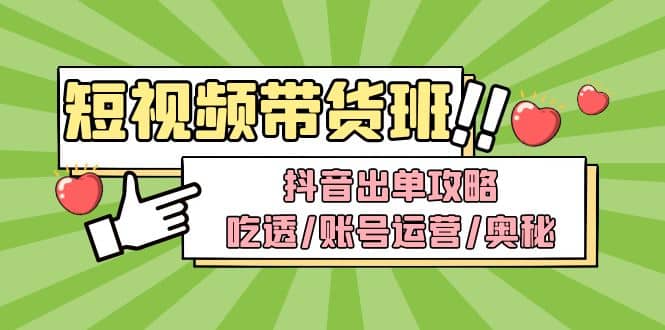 短视频带货内训营：抖音出单攻略，吃透/账号运营/奥秘，轻松带货-爱省资源网