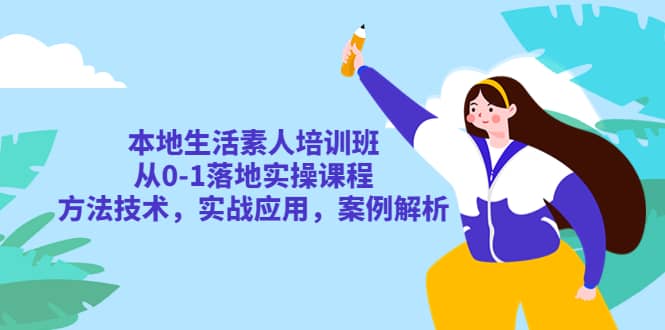 本地生活素人培训班：从0-1落地实操课程，方法技术，实战应用，案例解析-爱省资源网