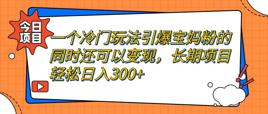 一个冷门玩法引爆宝妈粉的同时还可以变现，长期项目轻松日入300+-爱省资源网