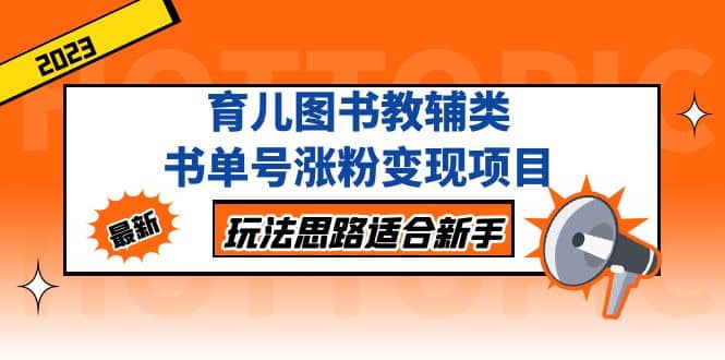 育儿图书教辅类书单号涨粉变现项目，玩法思路适合新手，无私分享给你-爱省资源网