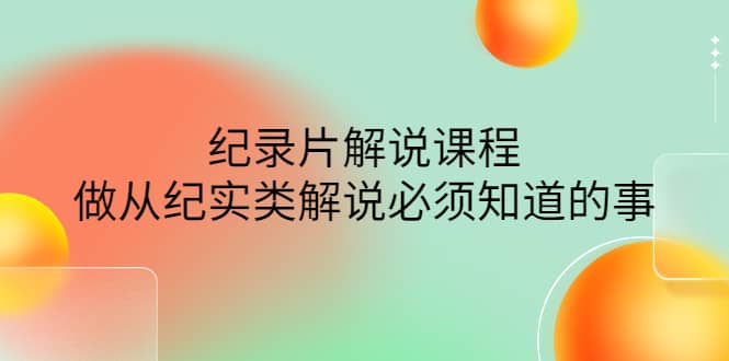 眼镜蛇电影：纪录片解说课程，做从纪实类解说必须知道的事-价值499元-爱省资源网