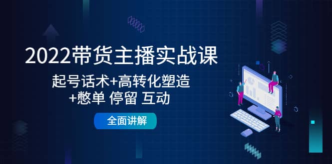 2022带货主播实战课：起号话术+高转化塑造+憋单 停留 互动 全面讲解-爱省资源网