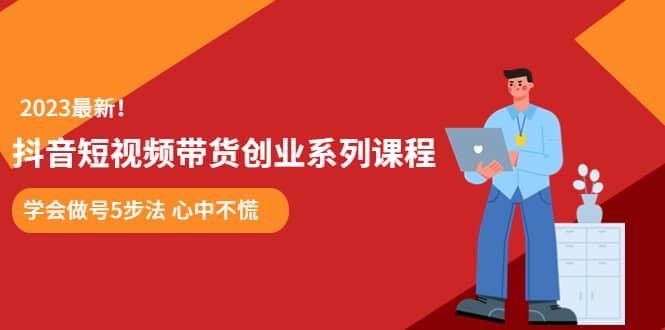某培训售价980的抖音短视频带货创业系列课程 学会做号5步法 心中不慌-爱省资源网