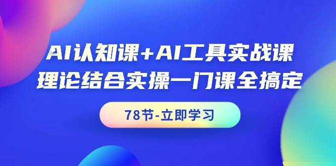 AI认知课+AI工具实战课，理论结合实操一门课全搞定（78节课）-爱省资源网