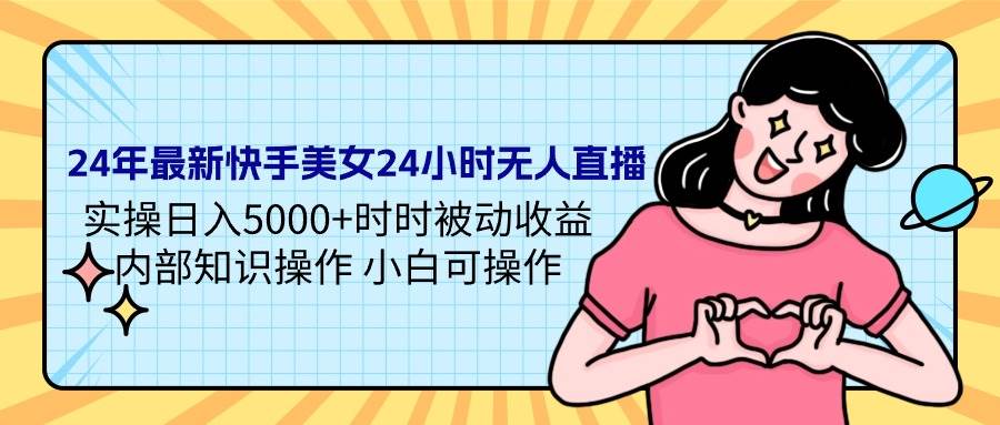 24年最新快手美女24小时无人直播 实操日入5000+时时被动收益 内部知识操…-爱省资源网