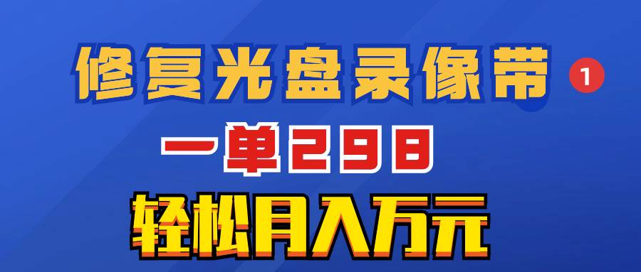 超冷门项目：修复光盘录像带，一单298，轻松月入万元-爱省资源网