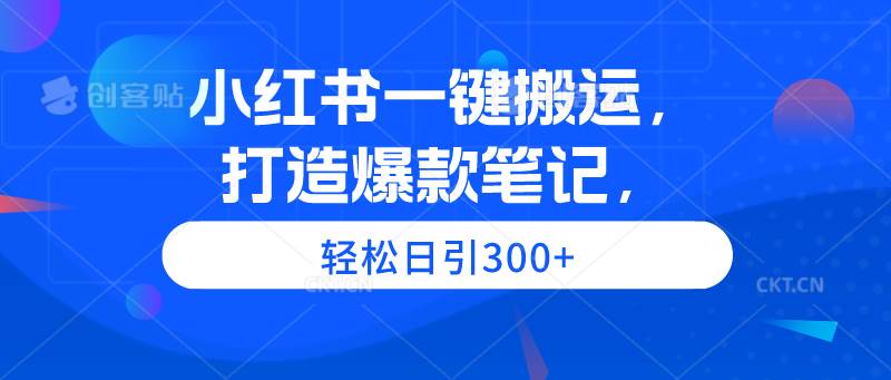 小红书一键搬运，打造爆款笔记，轻松日引300+-爱省资源网
