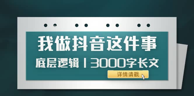 低调：我做抖音这件事（3）底层逻辑丨3000字长文（付费文章）-爱省资源网