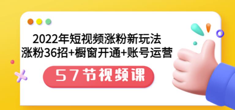2022年短视频涨粉新玩法：涨粉36招+橱窗开通+账号运营（57节视频课）-爱省资源网