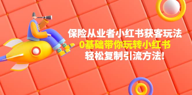 保险从业者的小红书获客玩法：0基础带你玩转小红书-爱省资源网