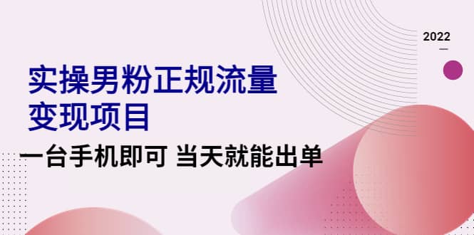 2022实操男粉正规流量变现项目，一台手机即可 当天就能出单【视频课程】-爱省资源网