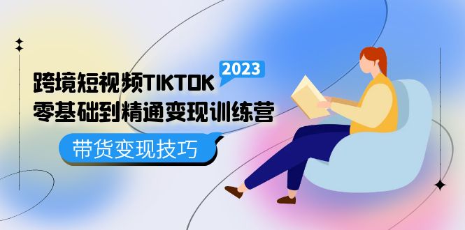 跨境·短视频TIKTOK零基础到精通变现训练营 短视频·独立站·带货变现技巧-爱省资源网