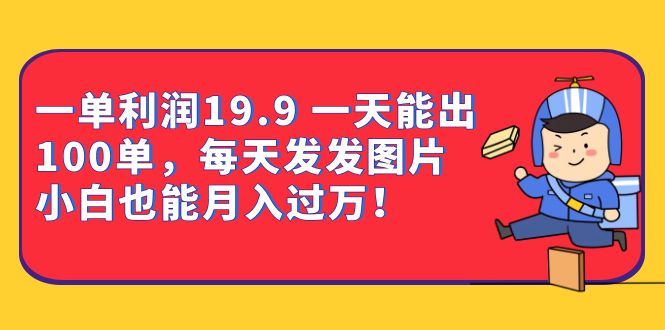 一单利润19.9 一天能出100单，每天发发图片 小白也能月入过万（教程+资料）-爱省资源网