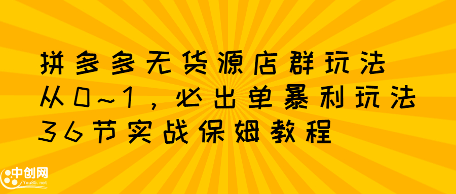 拼多多无货源店群玩法：从0~1，36节实战保姆教程，​极速起店必出单-爱省资源网