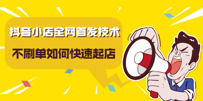抖音小店全网首发技术，不刷单如何快速起店【视频课程】-爱省资源网