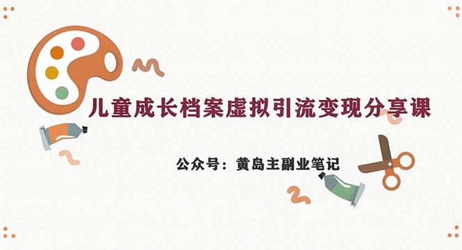 副业拆解：儿童成长档案虚拟资料变现副业，一条龙实操玩法（教程+素材）-爱省资源网