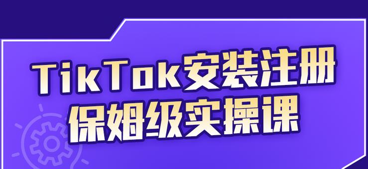 TikTok安装注册保姆级实操课，tiktok账号注册0失败，提高你的账号运营段位-爱省资源网
