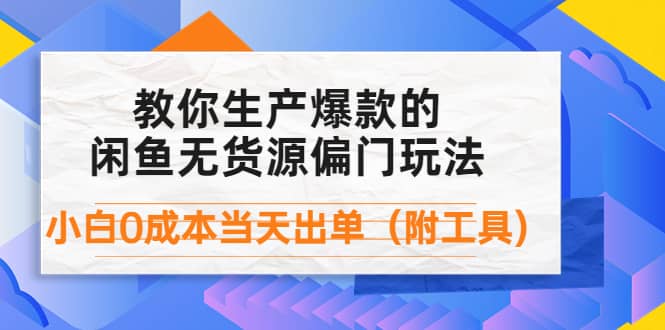 外面卖1999生产闲鱼爆款的无货源偏门玩法，小白0成本当天出单（附工具）-爱省资源网