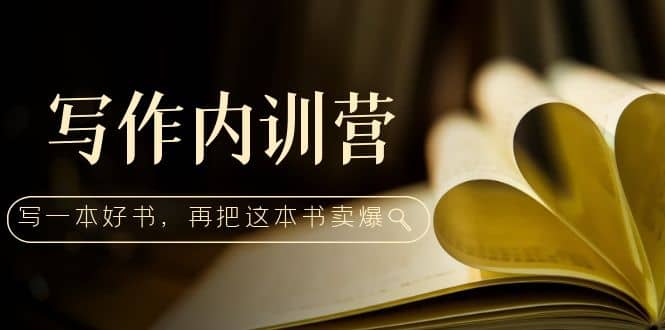 写作内训营：百万级大佬教你如何写一本好书，再把这本书卖爆-爱省资源网