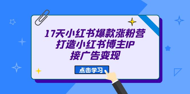 17天 小红书爆款 涨粉营（广告变现方向）打造小红书博主IP、接广告变现-爱省资源网