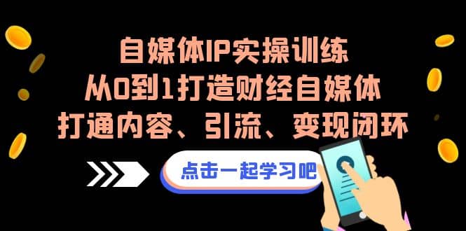 自媒体IP实操训练，从0到1打造财经自媒体，打通内容、引流、变现闭环-爱省资源网