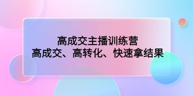 高成交主播训练营：高成交、高转化、快速拿结果-爱省资源网