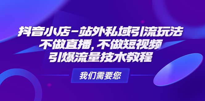 抖音小店-站外私域引流玩法：不做直播，不做短视频，引爆流量技术教程-爱省资源网