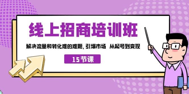 线上·招商培训班，解决流量和转化难的难题 引爆市场 从起号到变现（15节）-爱省资源网