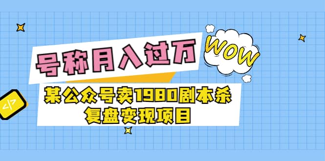 某公众号卖1980剧本杀复盘变现项目，号称月入10000+这两年非常火-爱省资源网