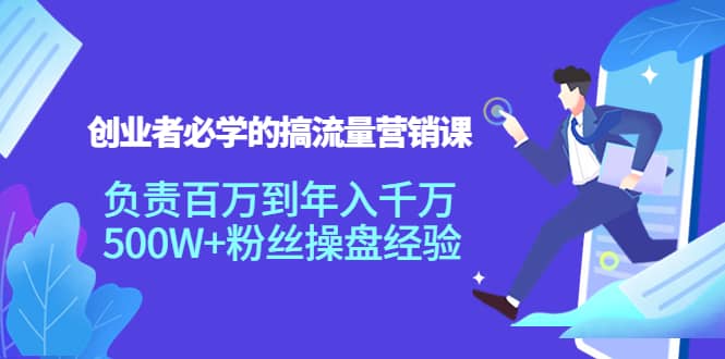 创业者必学的搞流量营销课：负责百万到年入千万，500W+粉丝操盘经验-爱省资源网