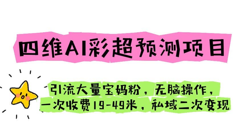 四维AI彩超预测项目 引流大量宝妈粉 无脑操作 一次收费19-49 私域二次变现-爱省资源网