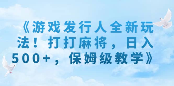 《游戏发行人全新玩法！打打麻将，日入500+，保姆级教学》-爱省资源网