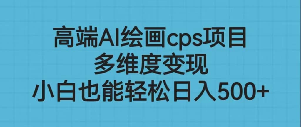 高端AI绘画cps项目，多维度变现，小白也能轻松日入500+-爱省资源网