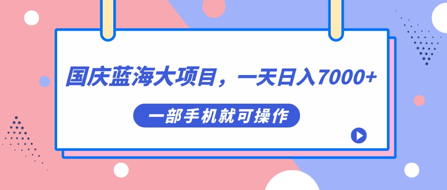 国庆蓝海大项目，一天日入7000+，一部手机就可操作-爱省资源网