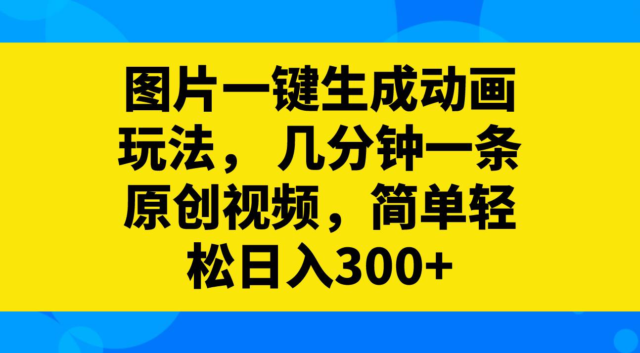 图片一键生成动画玩法，几分钟一条原创视频，简单轻松日入300+-爱省资源网