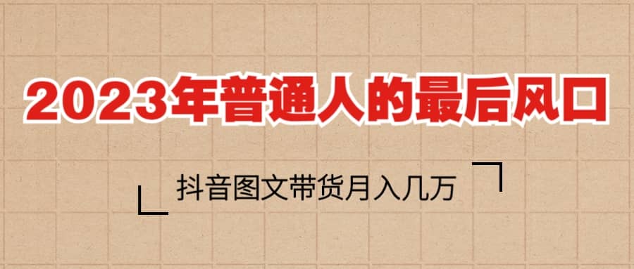 2023普通人的最后风口，抖音图文带货月入几万+-爱省资源网