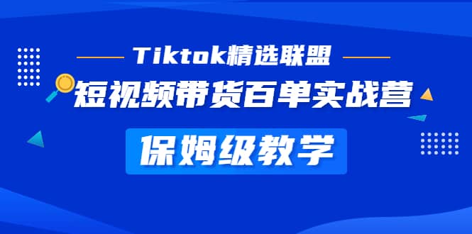 Tiktok精选联盟·短视频带货百单实战营 保姆级教学 快速成为Tiktok带货达人-爱省资源网