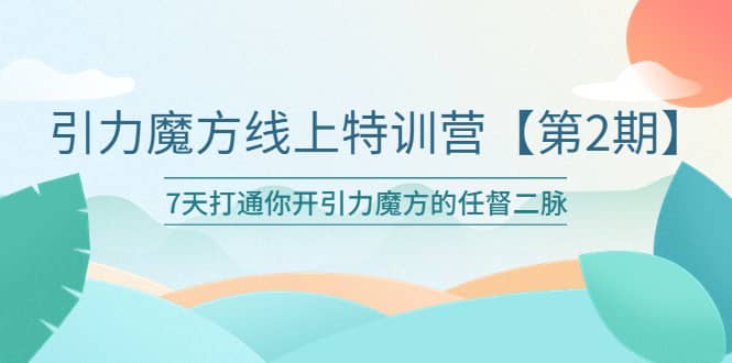 引力魔方线上特训营【第二期】五月新课，7天打通你开引力魔方的任督二脉-爱省资源网