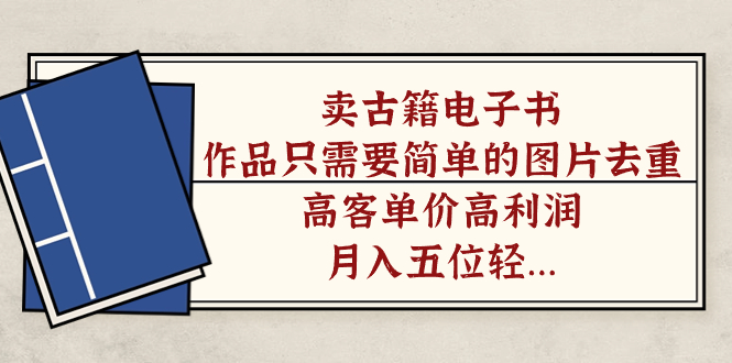 卖古籍电子书，作品只需要简单的图片去重，高客单价高利润，月入五位轻轻松松-爱省资源网