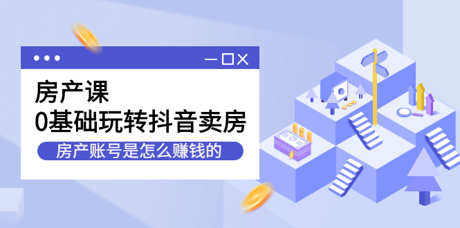 房产课，0基础玩转抖音卖房价值1798元-爱省资源网